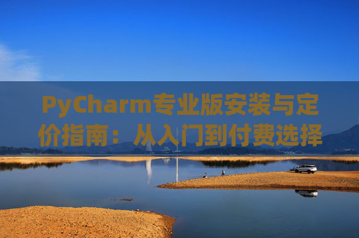 PyCharm专业版安装与定价指南：从入门到付费选择
